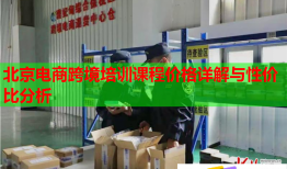 北京電商跨境培訓課程價格詳解與性價比分析